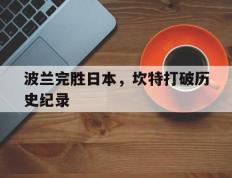 IM体育官方网站-波兰完胜日本，坎特打破历史纪录